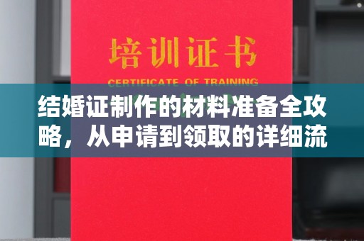 会昌结婚证制作的材料准备全攻略，从申请到领取的详细流程